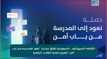 الثقافة السيبرانية.. السعودية تطلق مبادرة “نعود للمدرسة من باب آمن” لتعزيز حماية الطلاب الرقمية